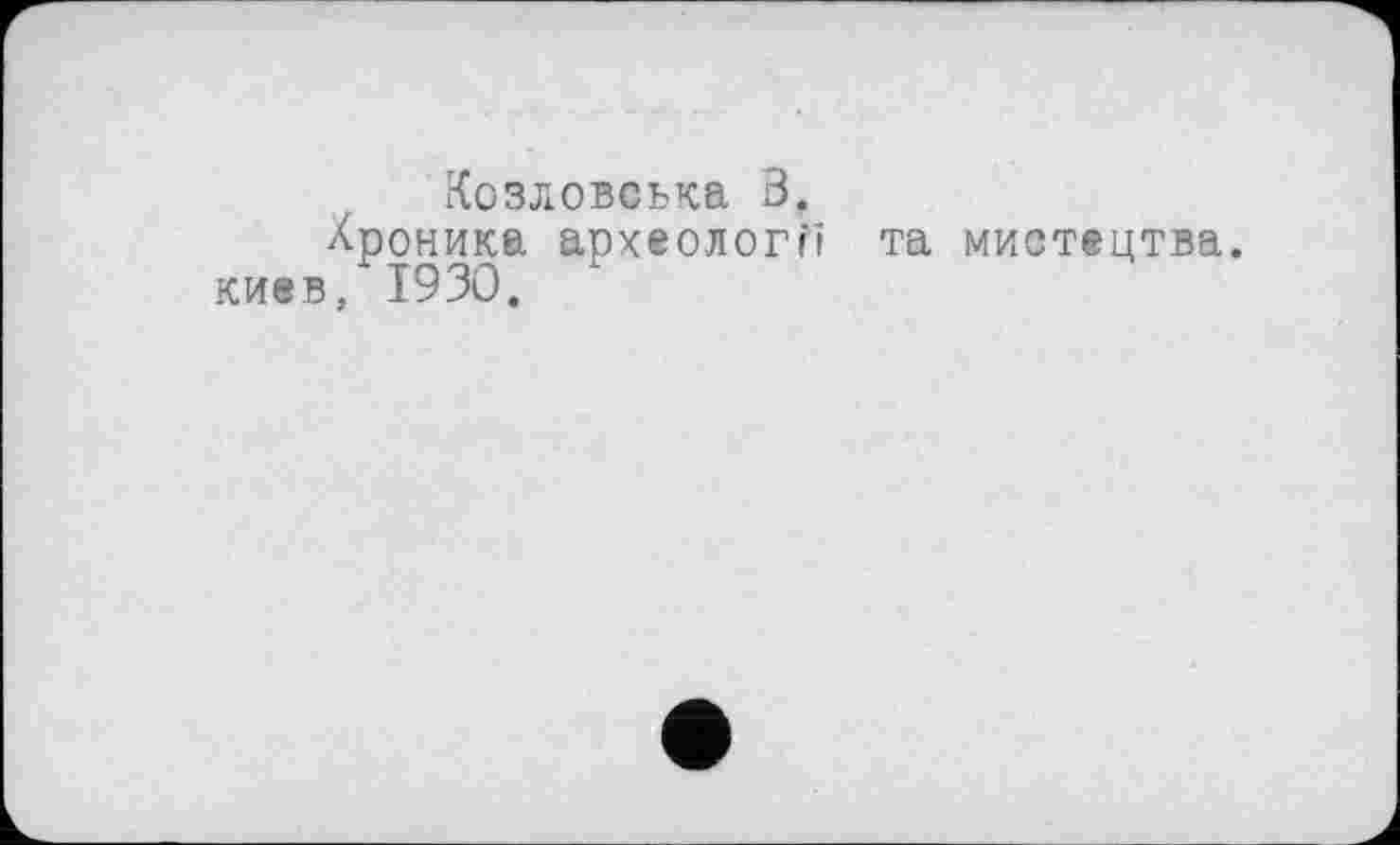 ﻿Козловеька 3.
Хроника археології та мистецтва, киев, 1930.